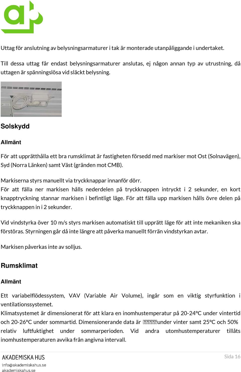 Solskydd Allmänt För att upprätthålla ett bra rumsklimat är fastigheten försedd med markiser mot Ost (Solnavägen), Syd (Norra Länken) samt Väst (gränden mot CMB).