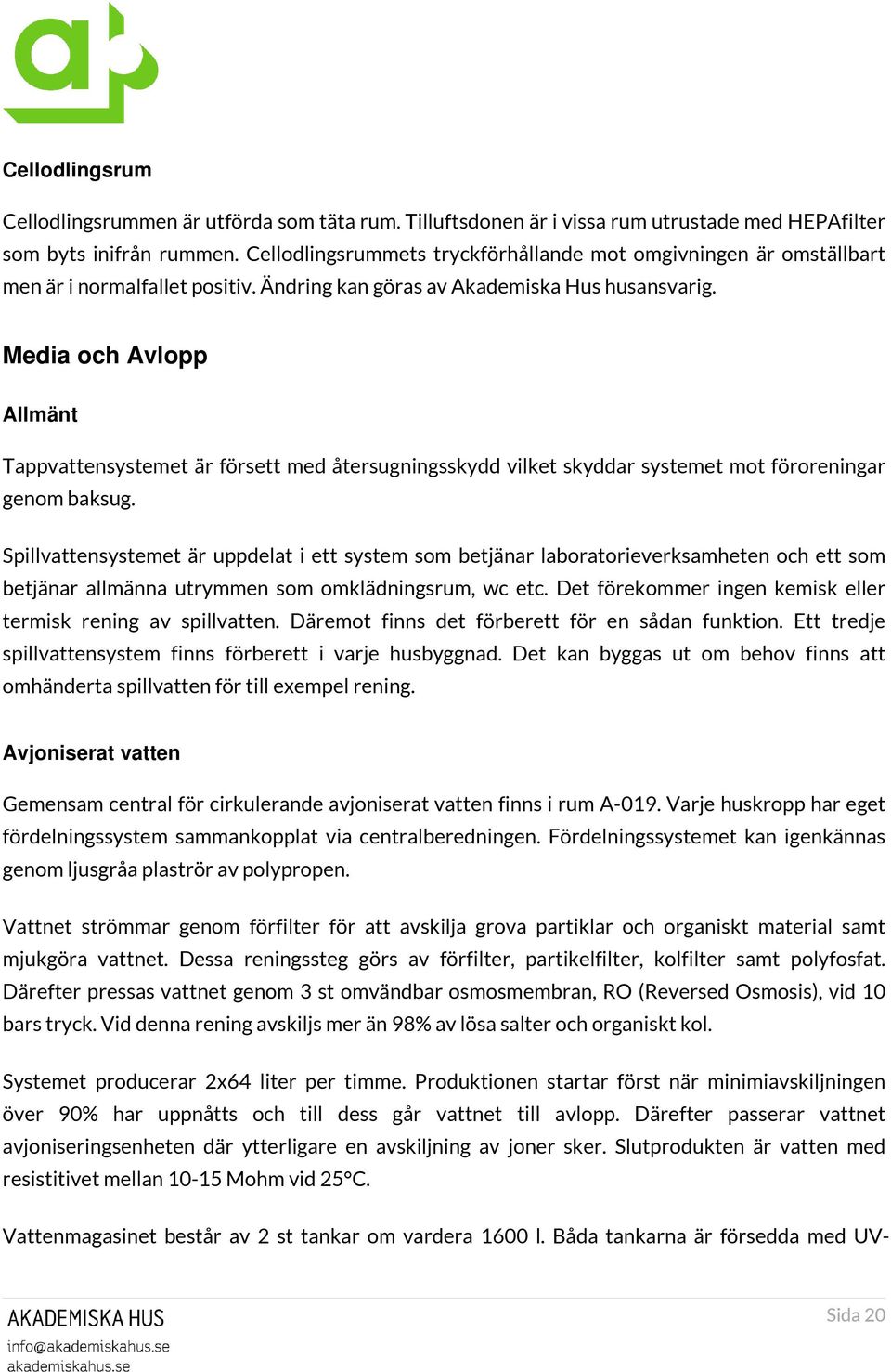 Media och Avlopp Allmänt Tappvattensystemet är försett med återsugningsskydd vilket skyddar systemet mot föroreningar genom baksug.