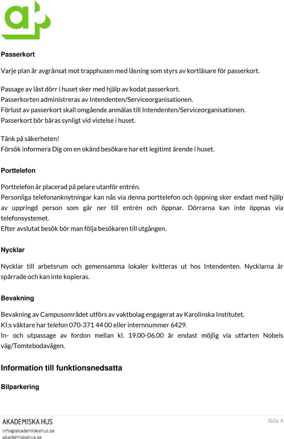 Tänk på säkerheten! Försök informera Dig om en okänd besökare har ett legitimt ärende i huset. Porttelefon Porttelefon är placerad på pelare utanför entrén.