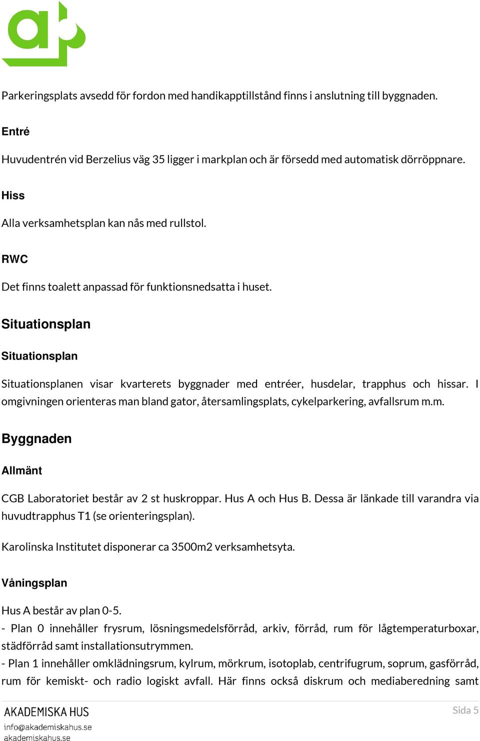 Situationsplan Situationsplan Situationsplanen visar kvarterets byggnader med entréer, husdelar, trapphus och hissar.