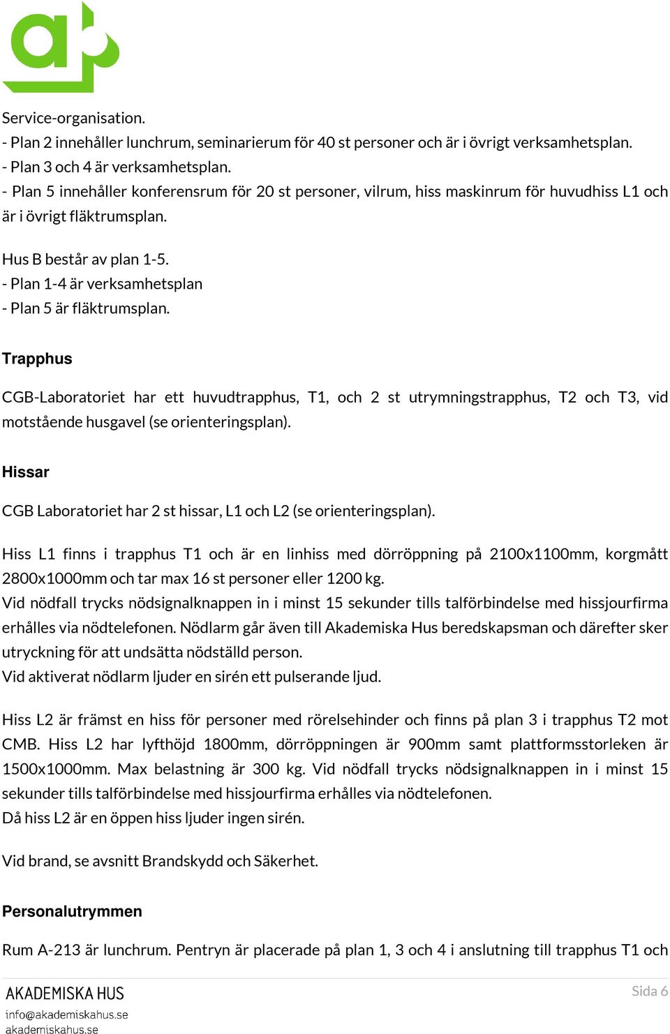 - Plan 1-4 är verksamhetsplan - Plan 5 är fläktrumsplan. Trapphus CGB-Laboratoriet har ett huvudtrapphus, T1, och 2 st utrymningstrapphus, T2 och T3, vid motstående husgavel (se orienteringsplan).