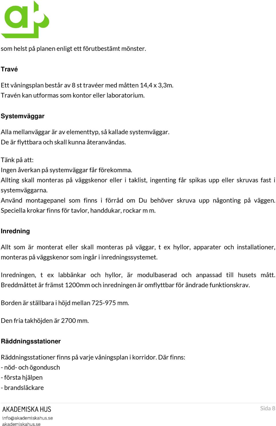 Allting skall monteras på väggskenor eller i taklist, ingenting får spikas upp eller skruvas fast i systemväggarna. Använd montagepanel som finns i förråd om Du behöver skruva upp någonting på väggen.