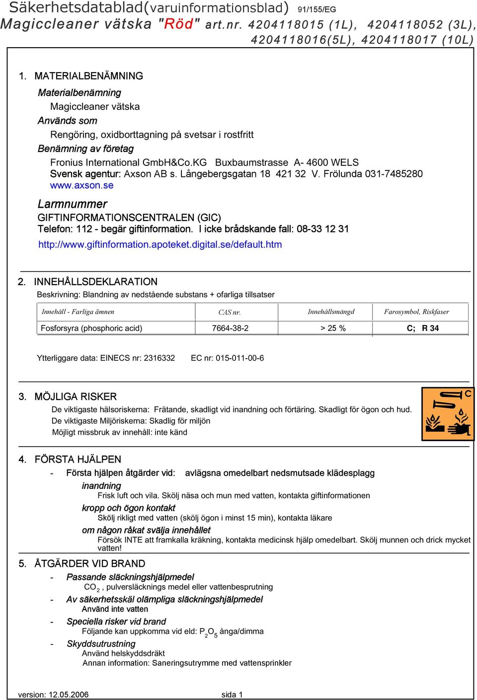 se Larmnummer GIFTINFORMATIONSCENTRALEN (GIC) Telefon: 112 - begär giftinformation. I icke brådskande fall: 08-33 12 31 http://www.giftinformation.apoteket.digital.se/default.htm 2.