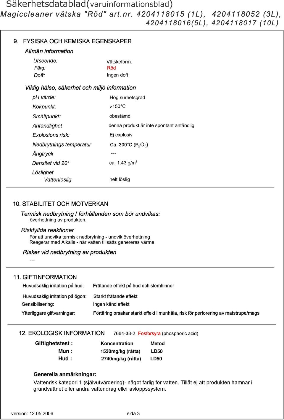 explosiv Nedbrytnings temperatur Ca. 300 C (P 2 O 5 ) Ångtryck --- Densitet vid 20 ca. 1.43 g/m 3 Löslighet - Vattenlöslig helt löslig 10.