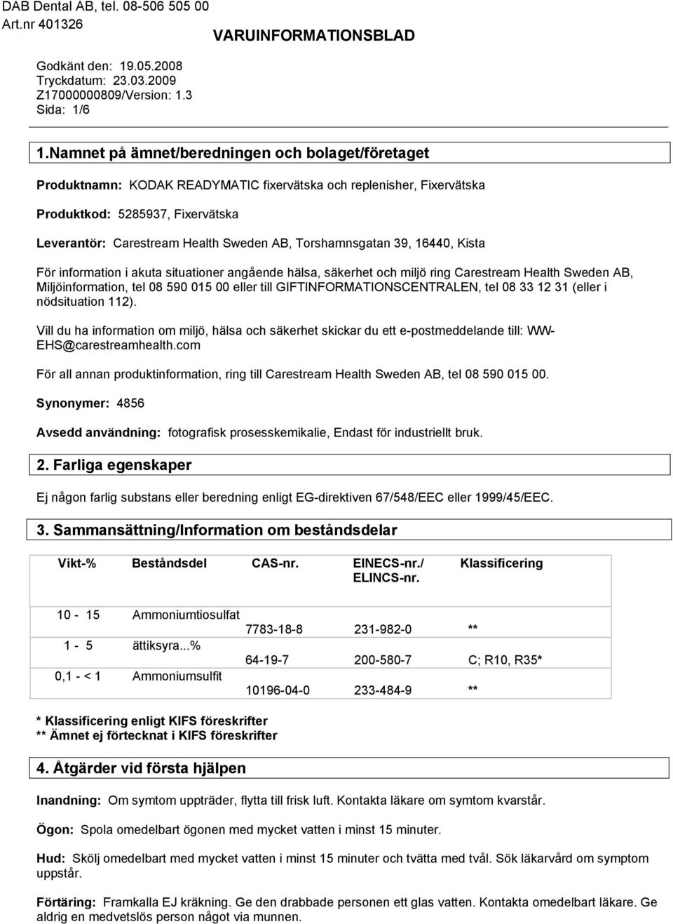 Torshamnsgatan 39, 16440, Kista För information i akuta situationer angående hälsa, säkerhet och miljö ring Carestream Health Sweden AB, Miljöinformation, tel 08 590 015 00 eller till