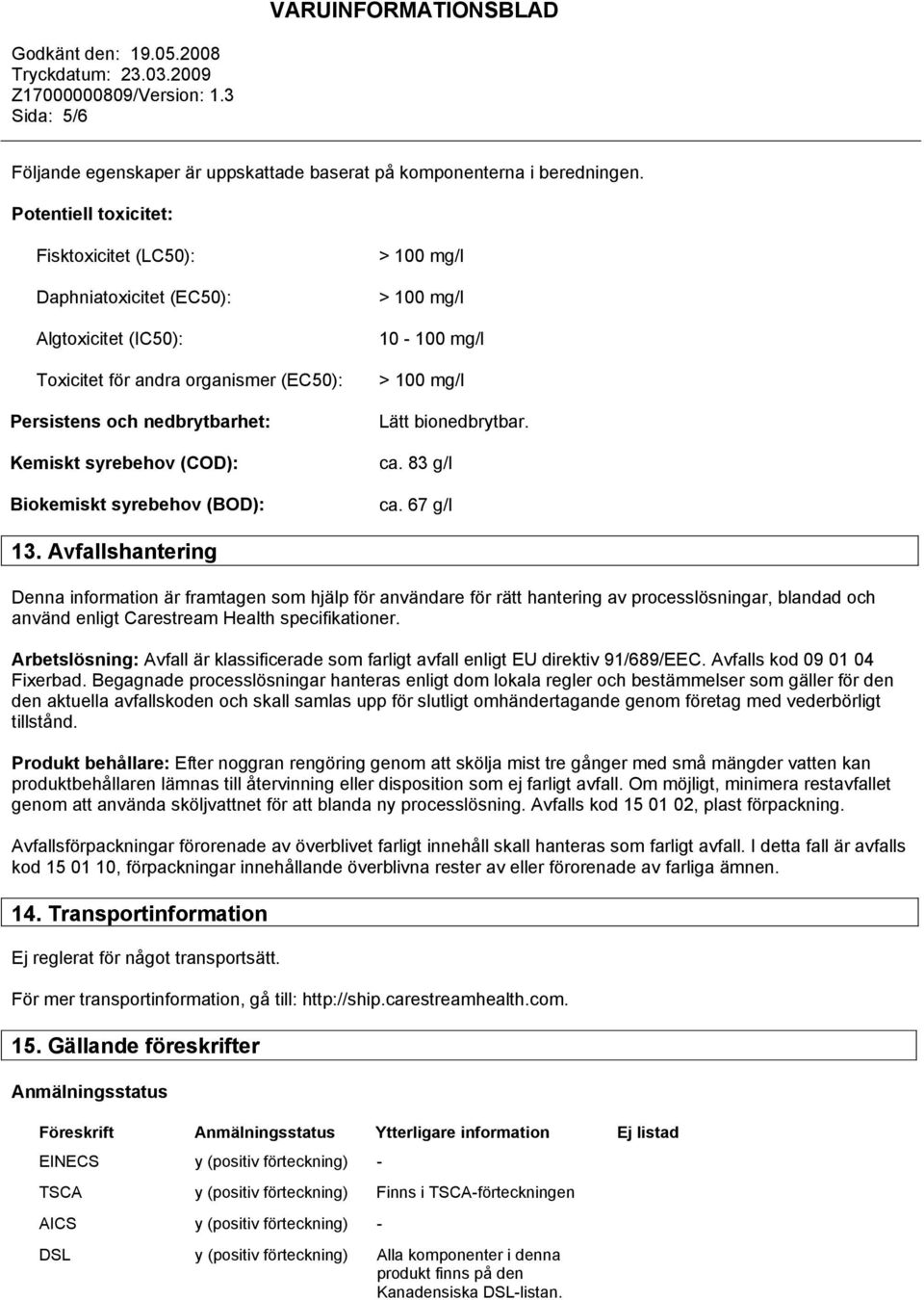 syrebehov (BOD): > 100 mg/l > 100 mg/l 10-100 mg/l > 100 mg/l Lätt bionedbrytbar. ca. 83 g/l ca. 67 g/l 13.