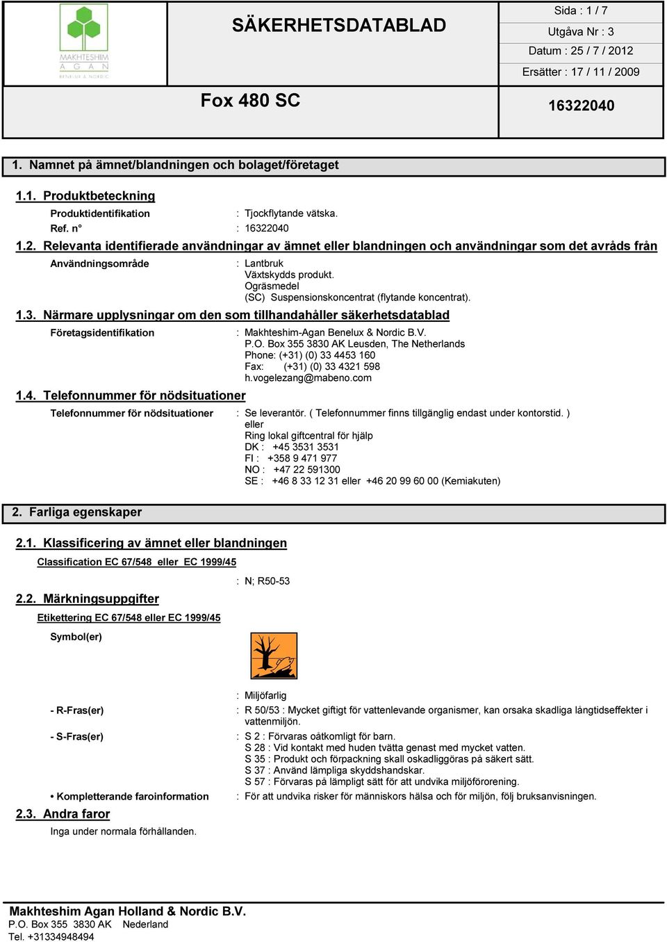 Ogräsmedel (SC) Suspensionskoncentrat (flytande koncentrat). 1.3. Närmare upplysningar om den som tillhandahåller säkerhetsdatablad Företagsidentifikation : Makhteshim-Agan Benelux & Nordic B.V. P.O. Box 355 3830 AK Leusden, The Netherlands Phone: (+31) (0) 33 4453 160 Fax: (+31) (0) 33 4321 598 h.