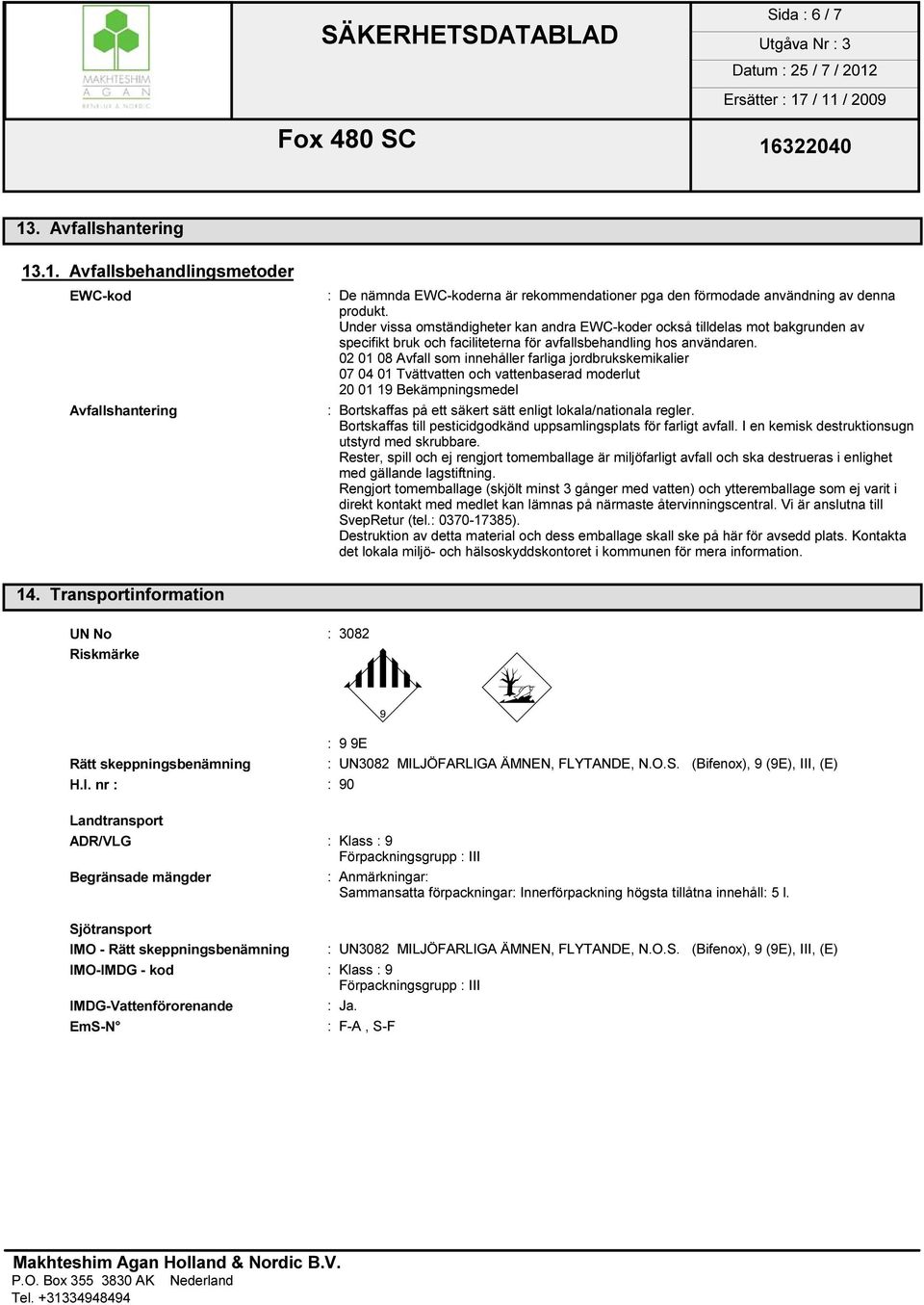 02 01 08 Avfall som innehåller farliga jordbrukskemikalier 07 04 01 Tvättvatten och vattenbaserad moderlut 20 01 19 Bekämpningsmedel : Bortskaffas på ett säkert sätt enligt lokala/nationala regler.