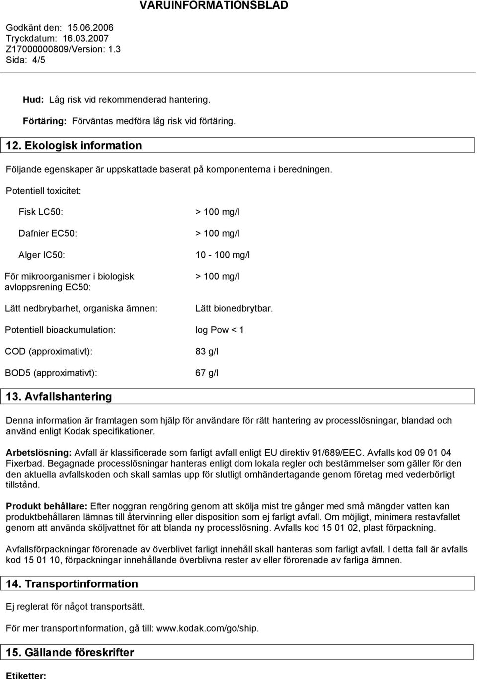 Potentiell toxicitet: Fisk LC50: Dafnier EC50: Alger IC50: För mikroorganismer i biologisk avloppsrening EC50: Lätt nedbrybarhet, organiska ämnen: 10-100 mg/l Lätt bionedbrytbar.