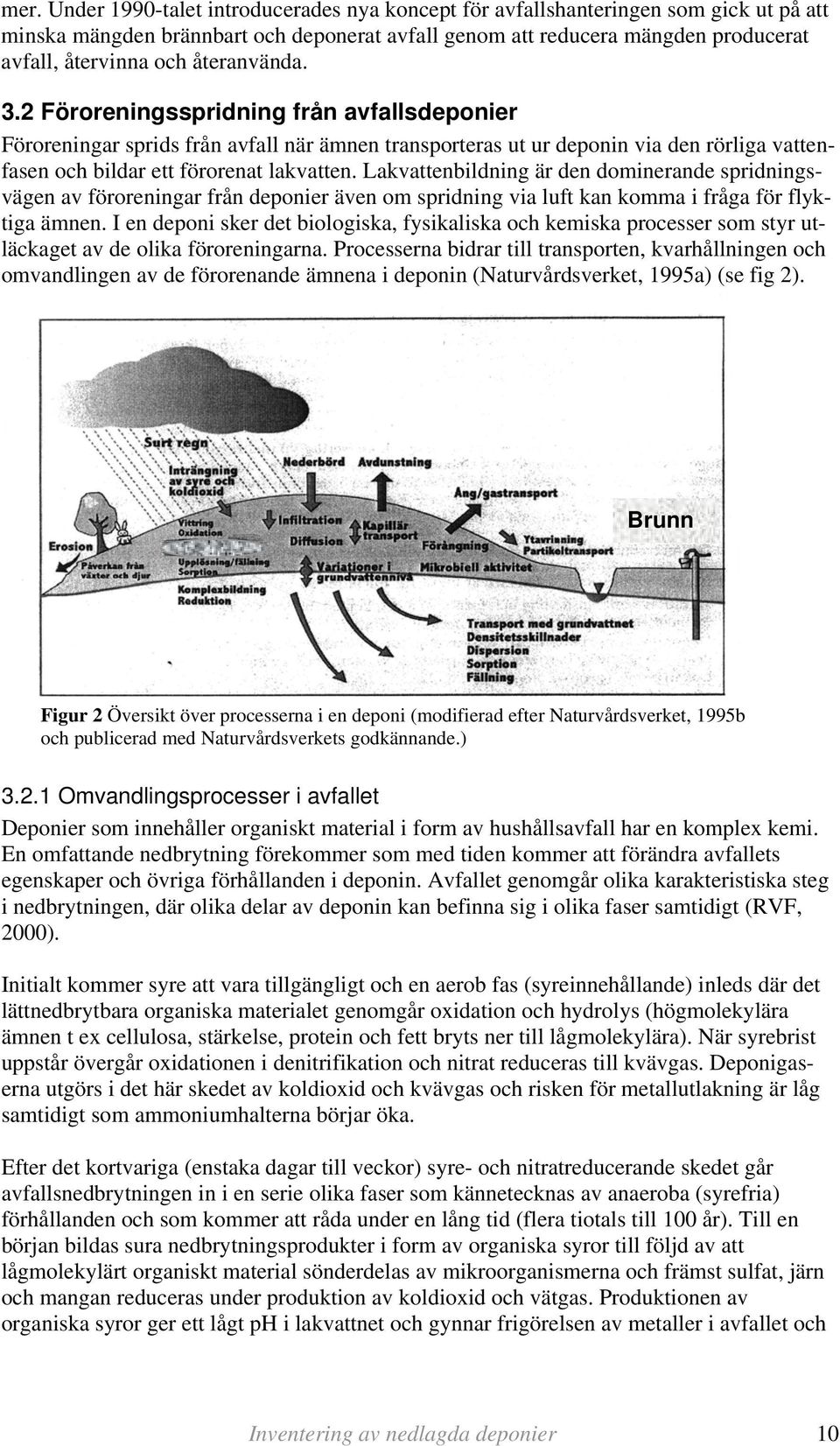 Lakvattenbildning är den dominerande spridningsvägen av föroreningar från deponier även om spridning via luft kan komma i fråga för flyktiga ämnen.