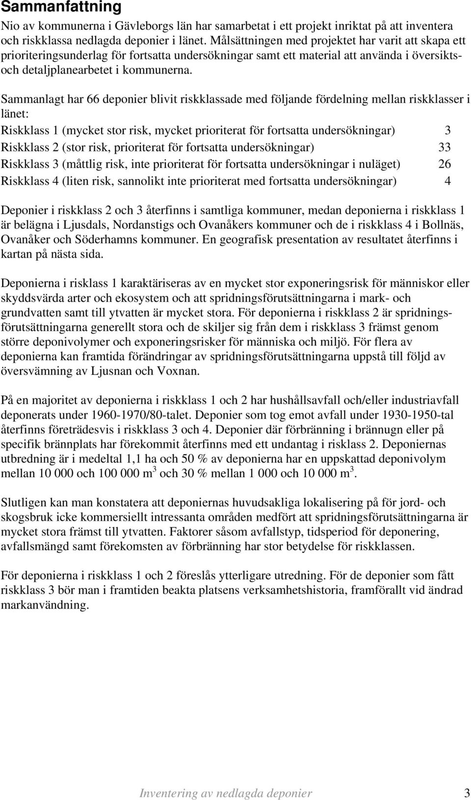 Sammanlagt har 66 deponier blivit riskklassade med följande fördelning mellan riskklasser i länet: Riskklass 1 (mycket stor risk, mycket prioriterat för fortsatta undersökningar) 3 Riskklass 2 (stor