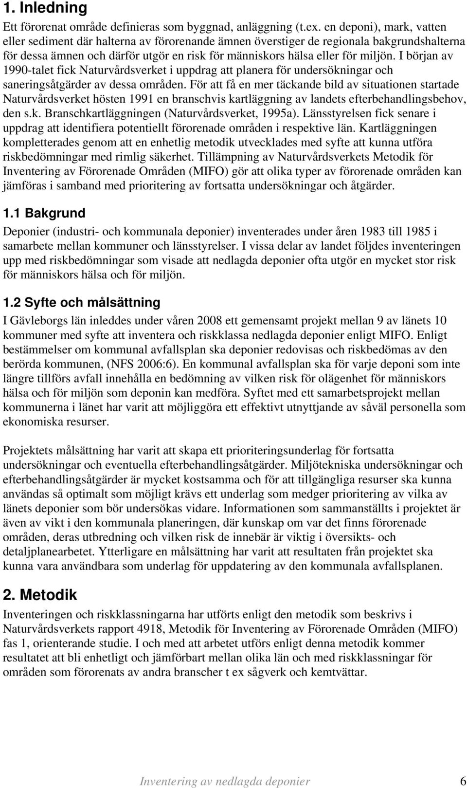 I början av 1990-talet fick Naturvårdsverket i uppdrag att planera för undersökningar och saneringsåtgärder av dessa områden.