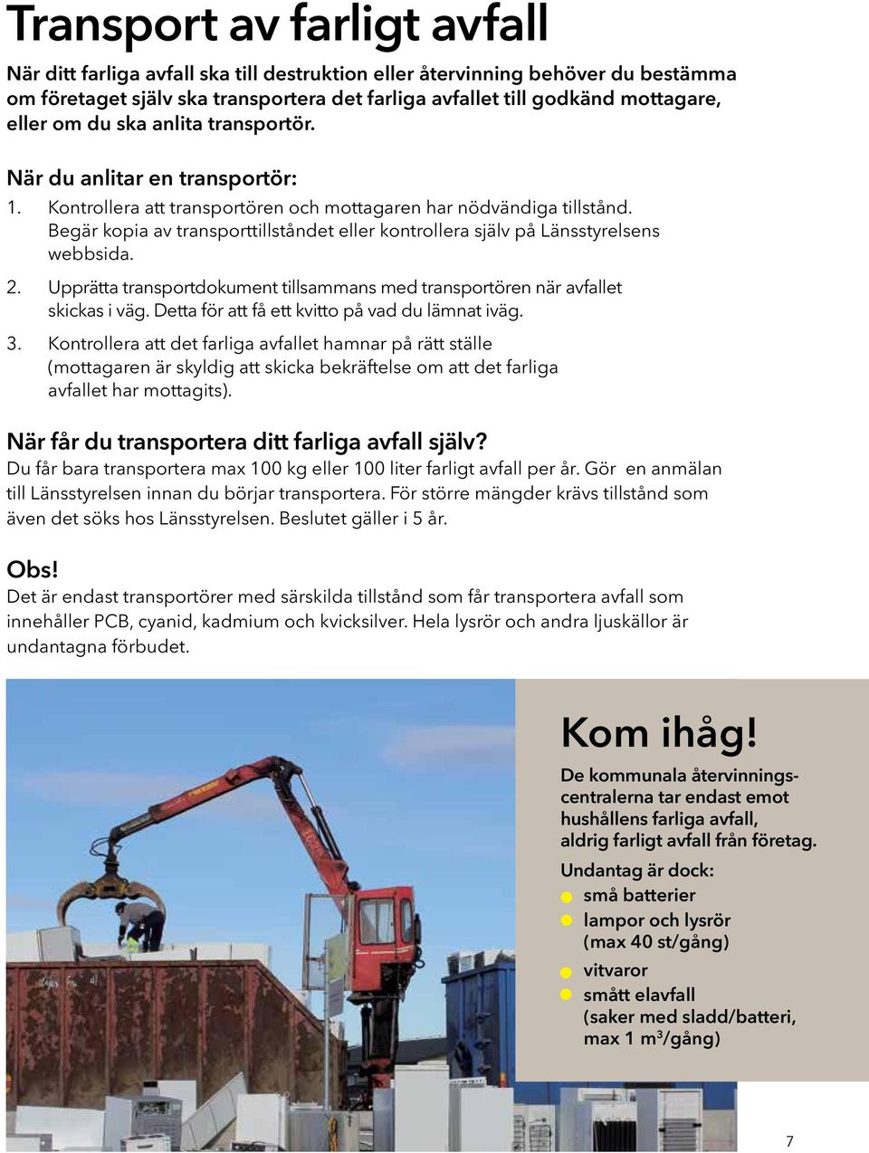 Begär kopia av transporttillståndet eller kontrollera själv på Länsstyrelsens webbsida. 2. Upprätta transportdokument tillsammans med transportören när avfallet skickas i väg.