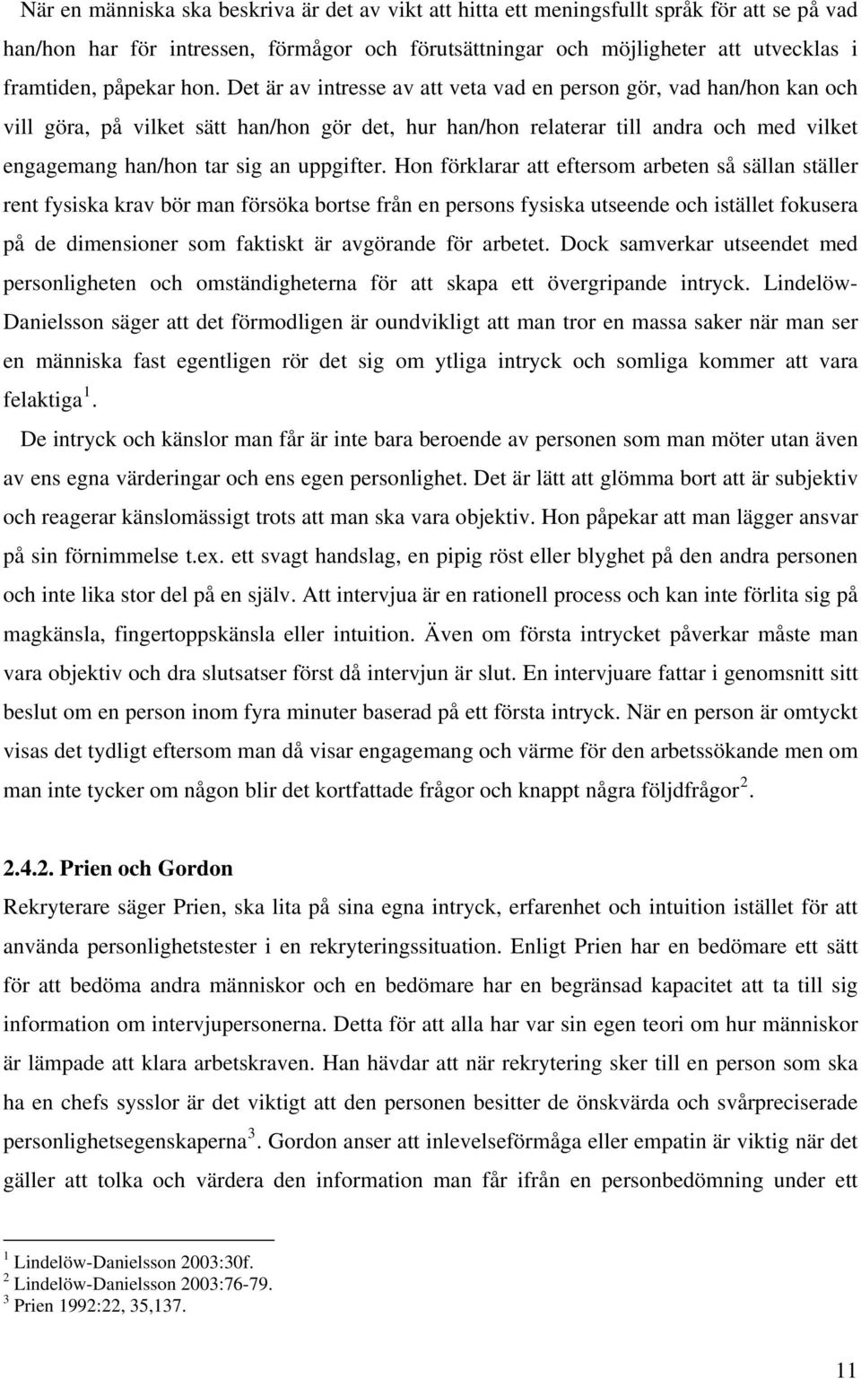 Det är av intresse av att veta vad en person gör, vad han/hon kan och vill göra, på vilket sätt han/hon gör det, hur han/hon relaterar till andra och med vilket engagemang han/hon tar sig an