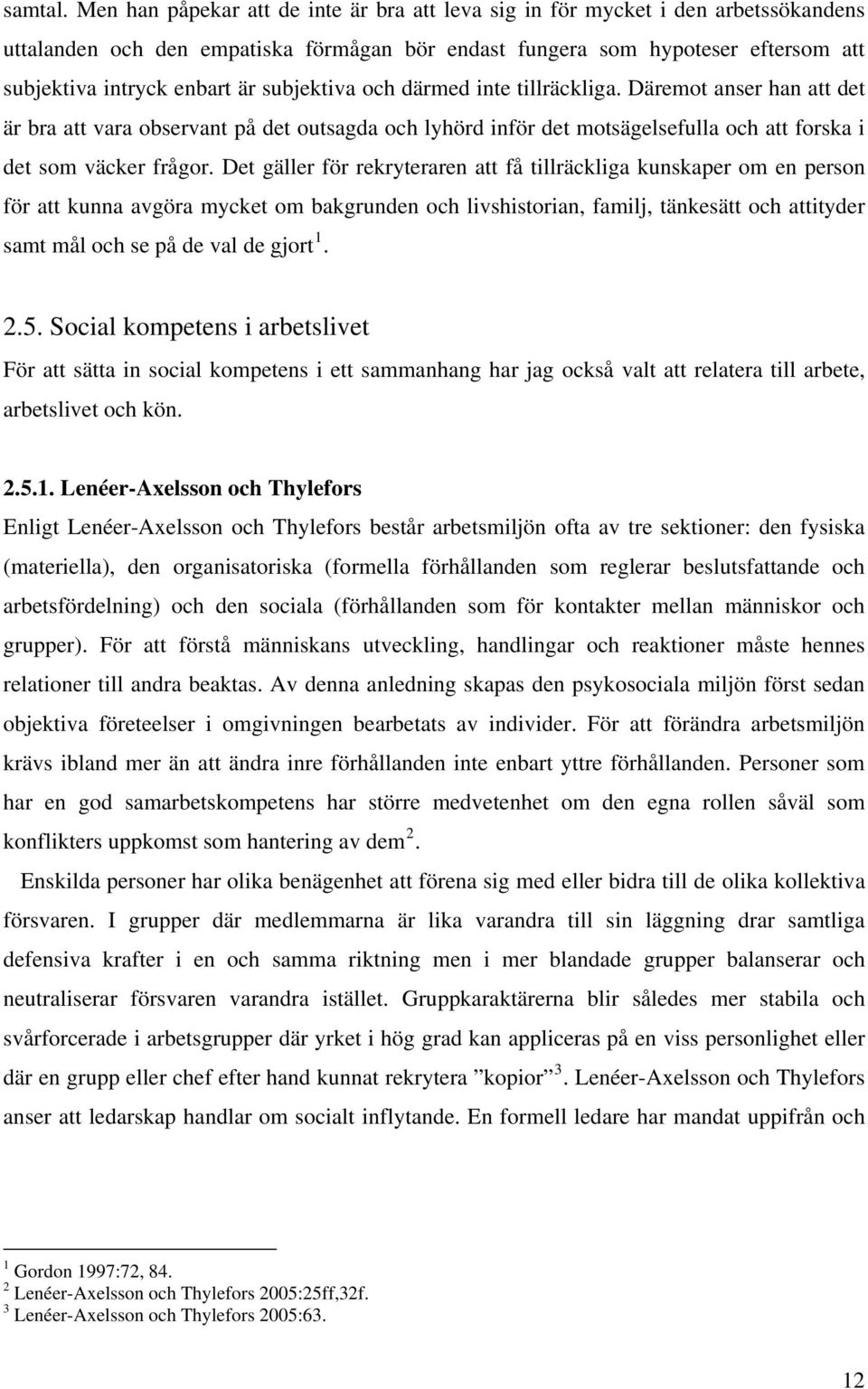 subjektiva och därmed inte tillräckliga. Däremot anser han att det är bra att vara observant på det outsagda och lyhörd inför det motsägelsefulla och att forska i det som väcker frågor.