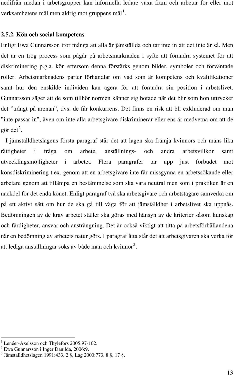 Men det är en trög process som pågår på arbetsmarknaden i syfte att förändra systemet för att diskriminering p.g.a. kön eftersom denna förstärks genom bilder, symboler och förväntade roller.