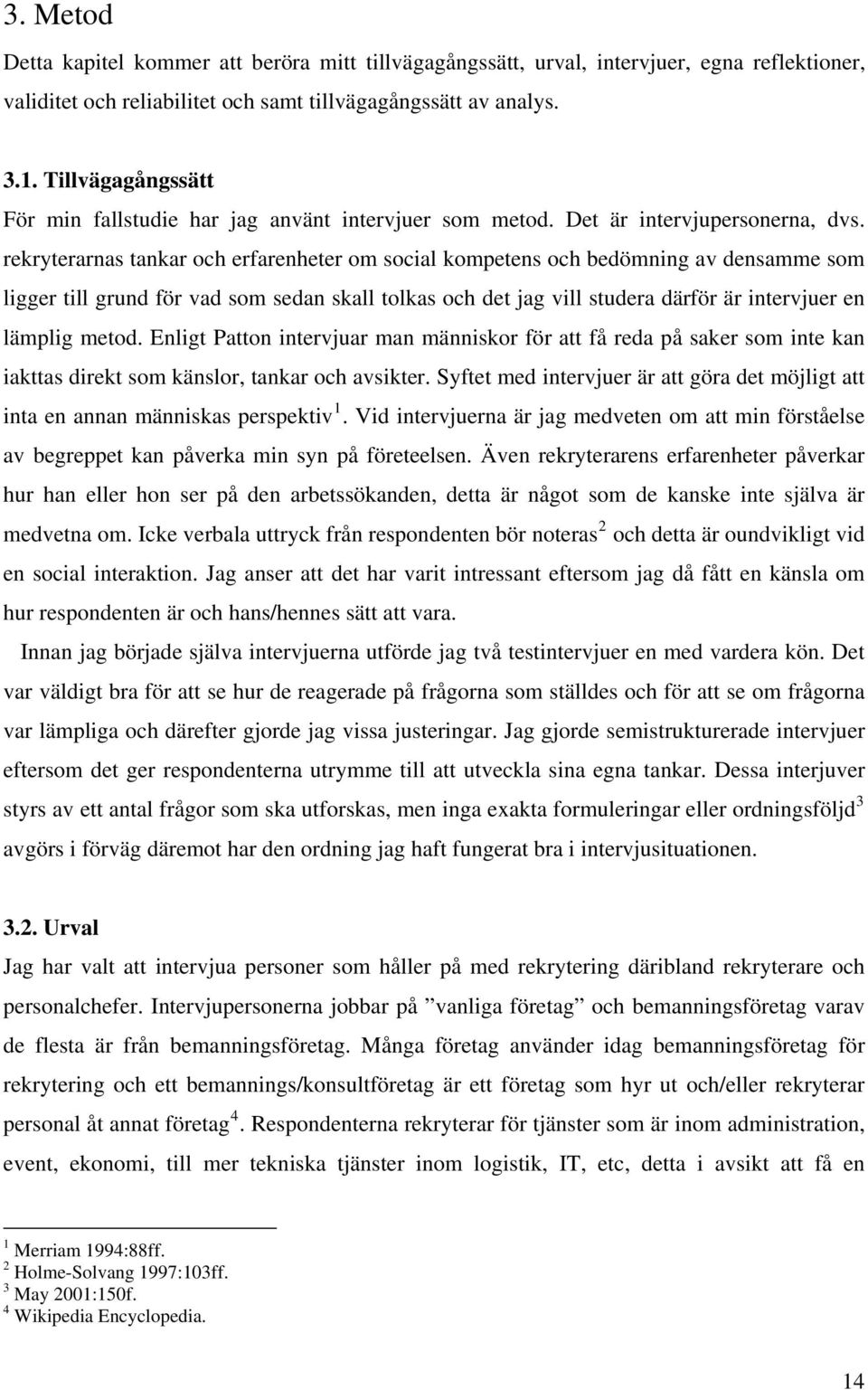 rekryterarnas tankar och erfarenheter om social kompetens och bedömning av densamme som ligger till grund för vad som sedan skall tolkas och det jag vill studera därför är intervjuer en lämplig metod.