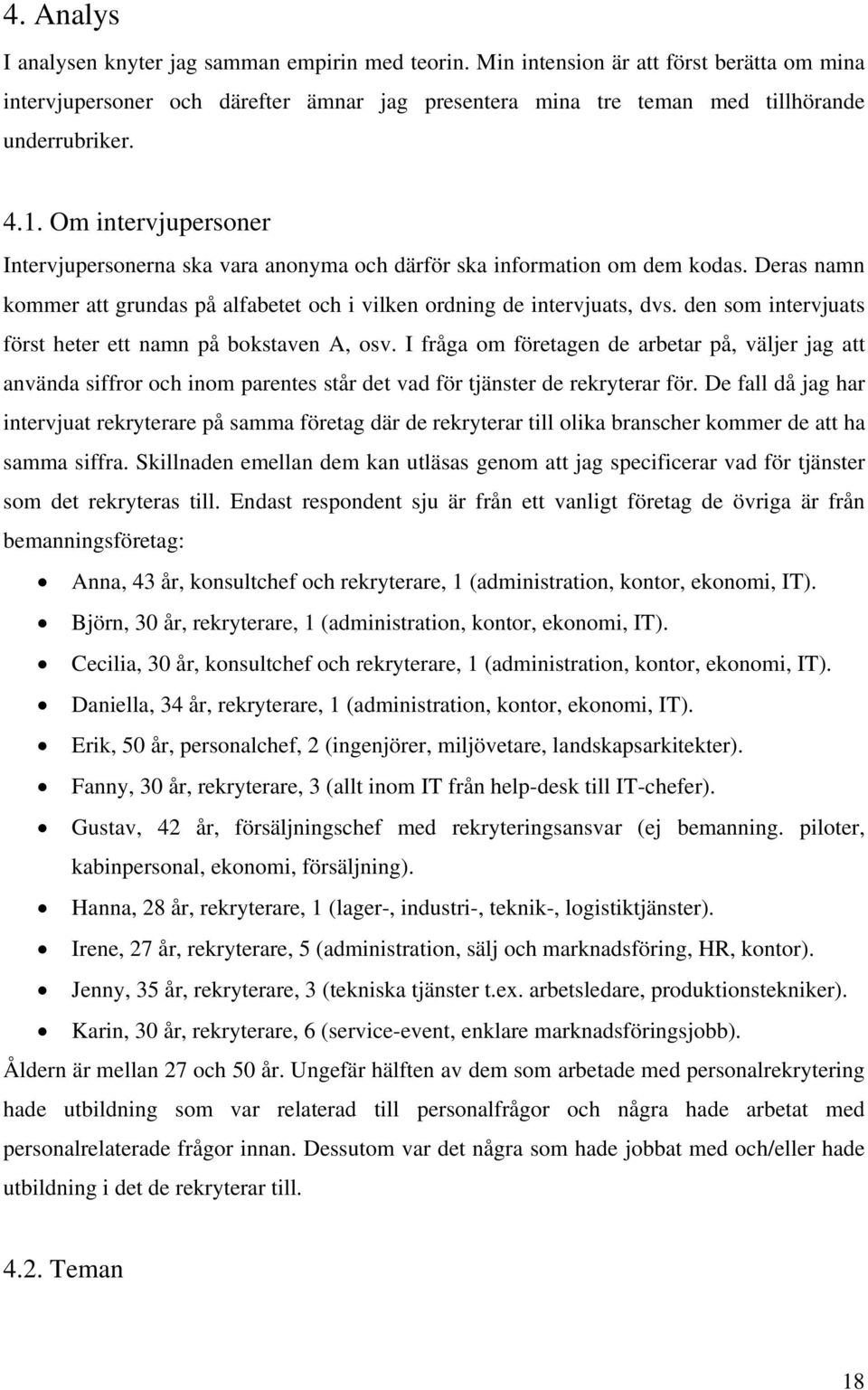 den som intervjuats först heter ett namn på bokstaven A, osv. I fråga om företagen de arbetar på, väljer jag att använda siffror och inom parentes står det vad för tjänster de rekryterar för.