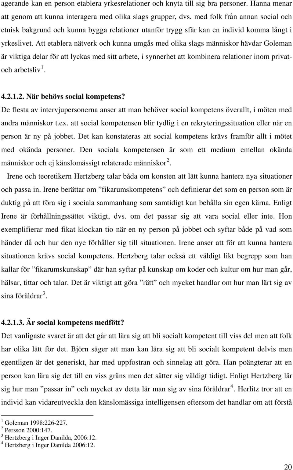 Att etablera nätverk och kunna umgås med olika slags människor hävdar Goleman är viktiga delar för att lyckas med sitt arbete, i synnerhet att kombinera relationer inom privatoch arbetsliv 1. 4.2.