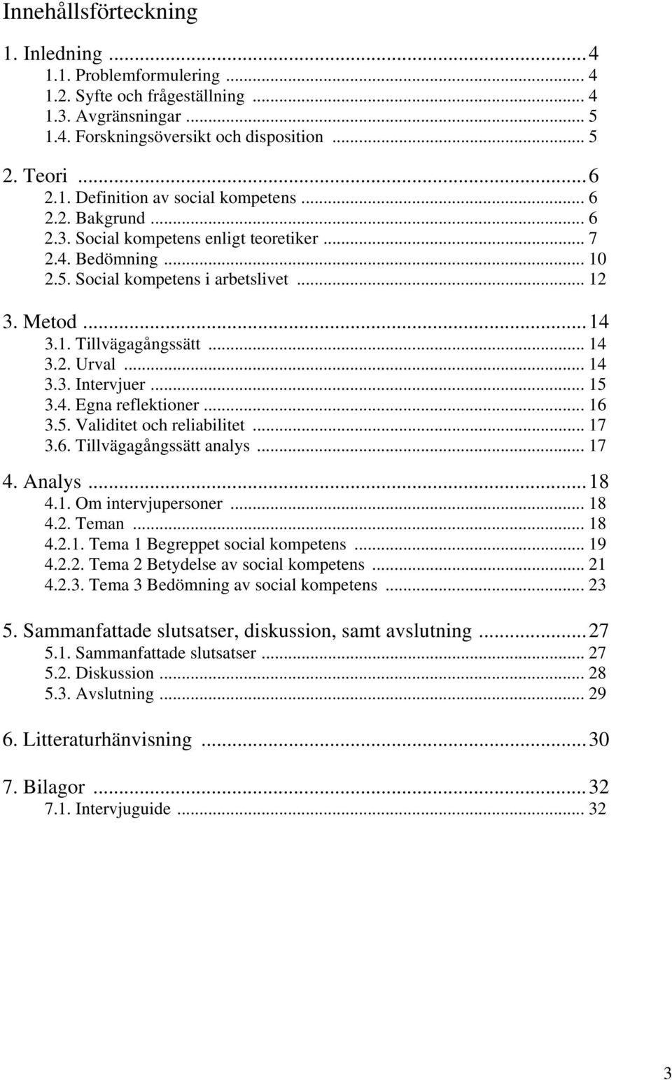 .. 15 3.4. Egna reflektioner... 16 3.5. Validitet och reliabilitet... 17 3.6. Tillvägagångssätt analys... 17 4. Analys...18 4.1. Om intervjupersoner... 18 4.2. Teman... 18 4.2.1. Tema 1 Begreppet social kompetens.