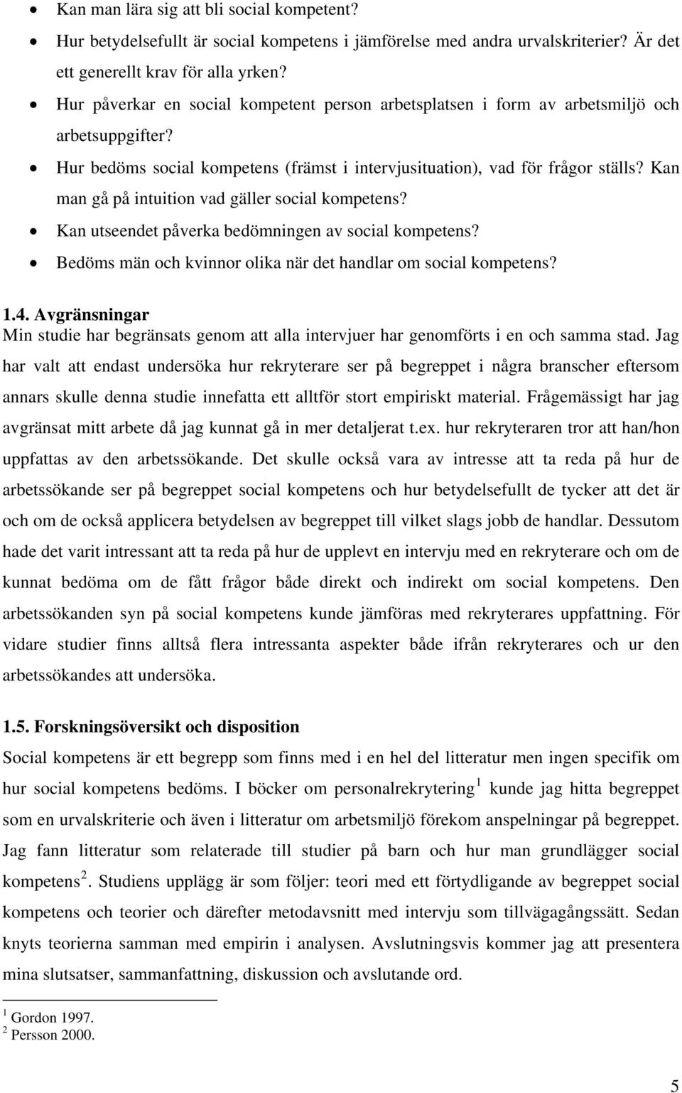 Kan man gå på intuition vad gäller social kompetens? Kan utseendet påverka bedömningen av social kompetens? Bedöms män och kvinnor olika när det handlar om social kompetens? 1.4.