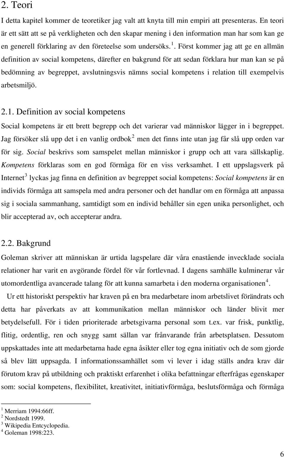 Först kommer jag att ge en allmän definition av social kompetens, därefter en bakgrund för att sedan förklara hur man kan se på bedömning av begreppet, avslutningsvis nämns social kompetens i
