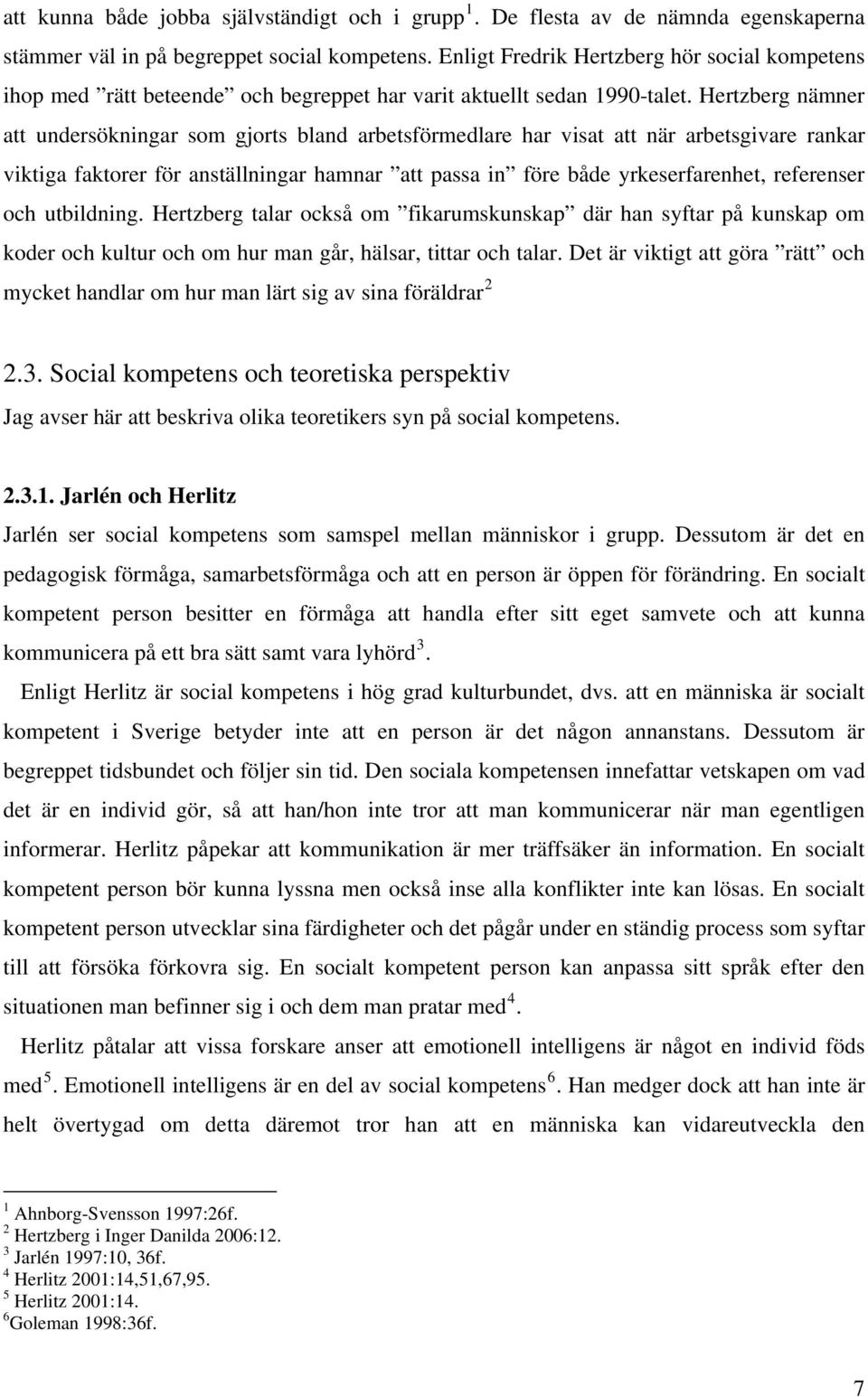 Hertzberg nämner att undersökningar som gjorts bland arbetsförmedlare har visat att när arbetsgivare rankar viktiga faktorer för anställningar hamnar att passa in före både yrkeserfarenhet,