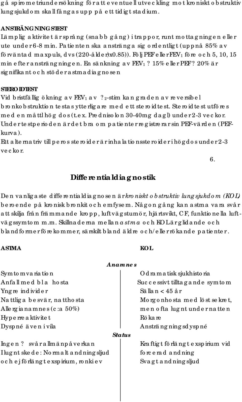 Patienten ska anstränga sig ordentligt (uppnå 85% av förväntad maxpuls, dvs (220-ålder)x0.85)). Följ PEF eller FEV1 före och 5, 10, 15 min efter ansträngningen. En sänkning av FEV1? 15% eller PEF?