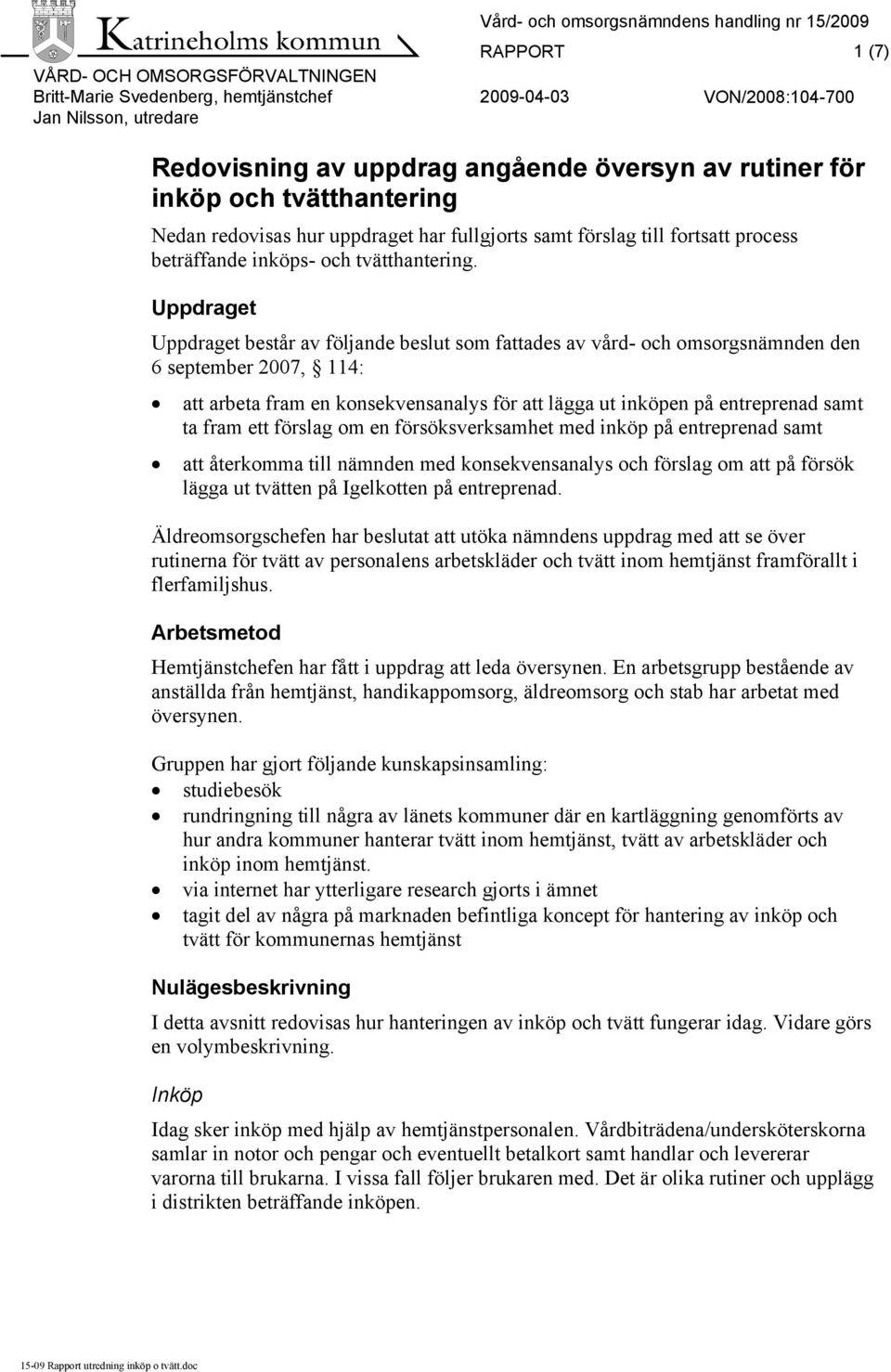 Uppdraget Uppdraget består av följande beslut som fades av vård- och omsorgsnämnden den 6 september 2007, 114: arbeta fram en konsekvensanalys för lägga ut inköpen på entreprenad samt ta fram ett