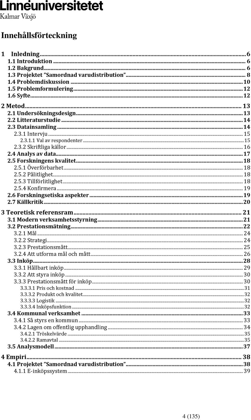 5 Frskningens kvalitet... 18 2.5.1 Överförbarhet... 18 2.5.2 Pålitlighet... 18 2.5.3 Tillförlitlighet... 18 2.5.4 Knfirmera... 19 2.6 Frskningsetiska aspekter... 19 2.7 Källkritik.