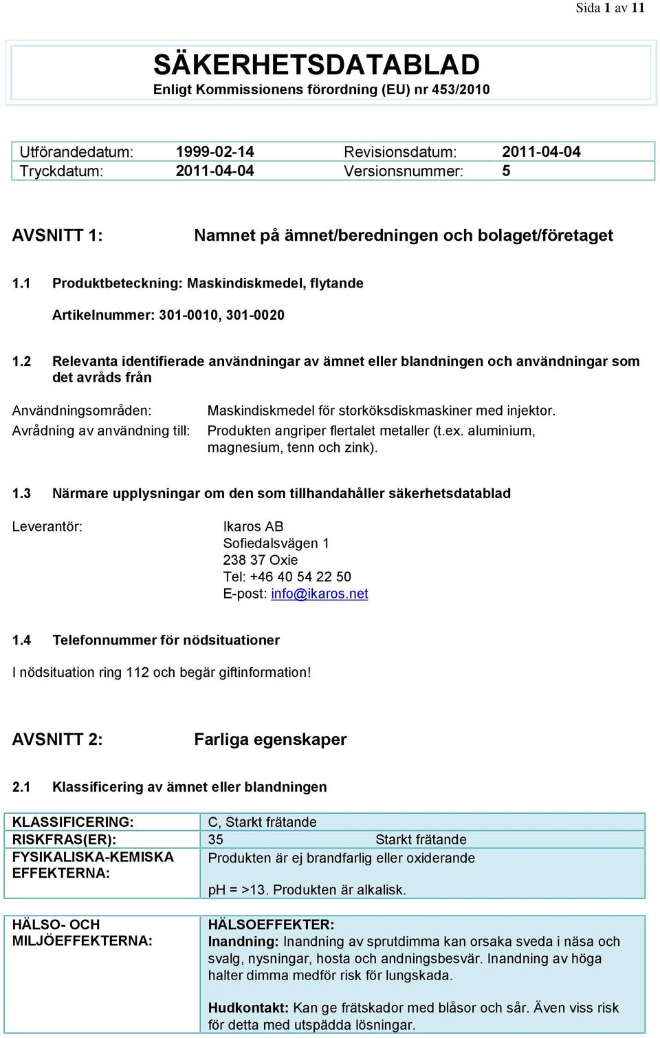 2 Relevanta identifierade användningar av ämnet eller blandningen och användningar som det avråds från Användningsområden: Avrådning av användning till: Maskindiskmedel för storköksdiskmaskiner med