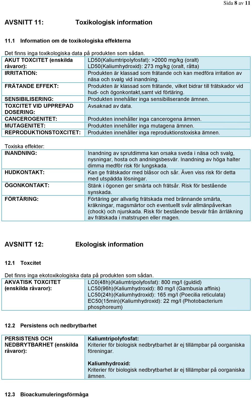 irritation av näsa och svalg vid inandning. FRÄTANDE EFFEKT: Produkten är klassad som frätande, vilket bidrar till frätskador vid hud- och ögonkontakt,samt vid förtäring.