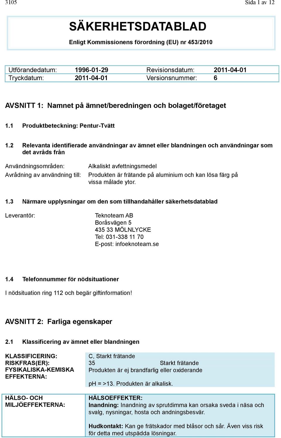 2 Relevanta identifierade användningar av ämnet eller blandningen och användningar som det avråds från Användningsområden: Avrådning av användning till: Alkaliskt avfettningsmedel Produkten är