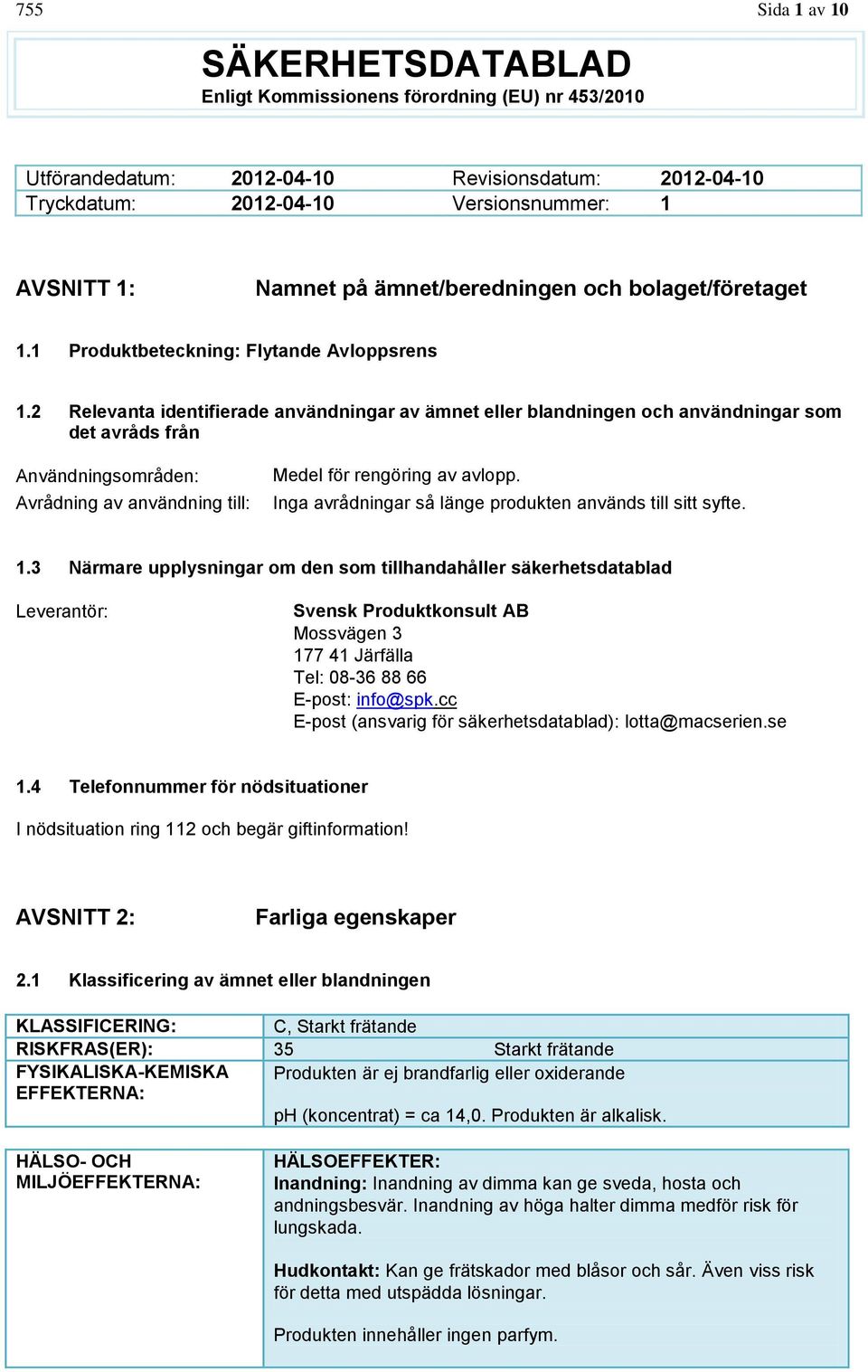 2 Relevanta identifierade användningar av ämnet eller blandningen och användningar som det avråds från Användningsområden: Avrådning av användning till: Medel för rengöring av avlopp.
