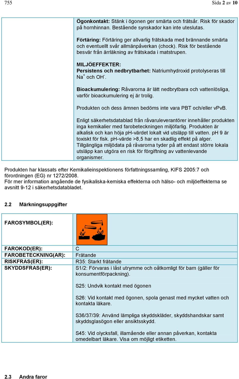 MILJÖEFFEKTER: Persistens och nedbrytbarhet: Natriumhydroxid protolyseras till Na + och OH -. Bioackumulering: Råvarorna är lätt nedbrytbara och vattenlösliga, varför bioackumulering ej är trolig.