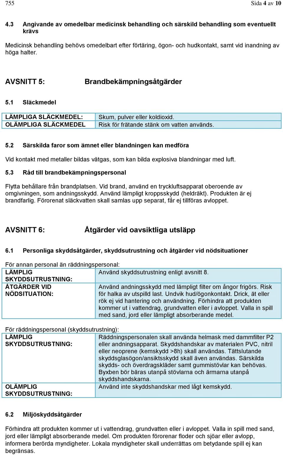 halter. AVSNITT 5: Brandbekämpningsåtgärder 5.1 Släckmedel LÄMPLIGA SLÄCKMEDEL: OLÄMPLIGA SLÄCKMEDEL Skum, pulver eller koldioxid. Risk för frätande stänk om vatten används. 5.2 Särskilda faror som ämnet eller blandningen kan medföra Vid kontakt med metaller bildas vätgas, som kan bilda explosiva blandningar med luft.
