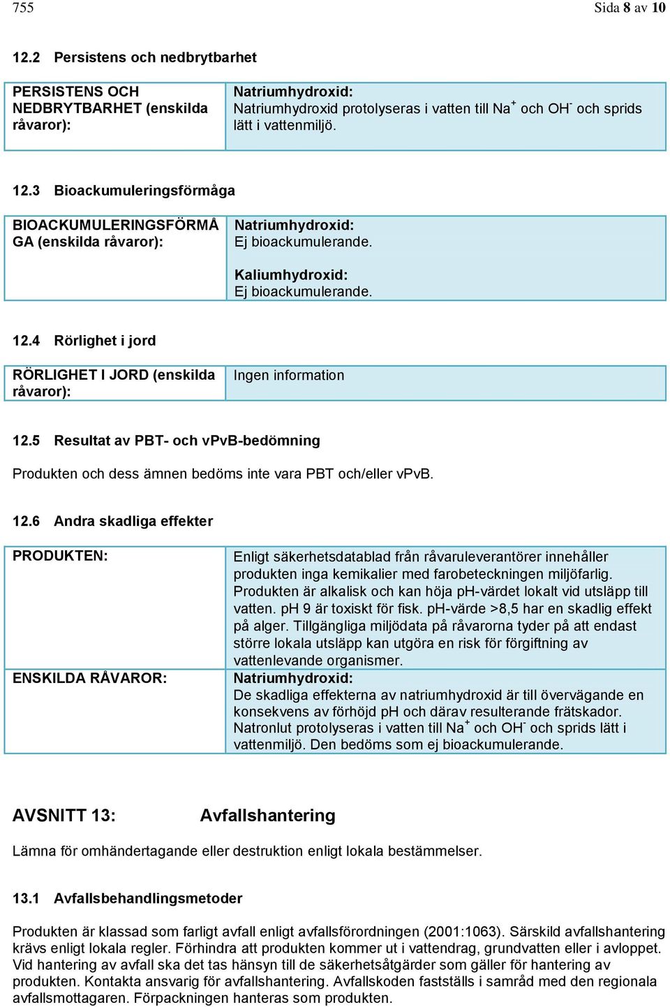 3 Bioackumuleringsförmåga BIOACKUMULERINGSFÖRMÅ GA (enskilda råvaror): Natriumhydroxid: Ej bioackumulerande. Kaliumhydroxid: Ej bioackumulerande. 12.