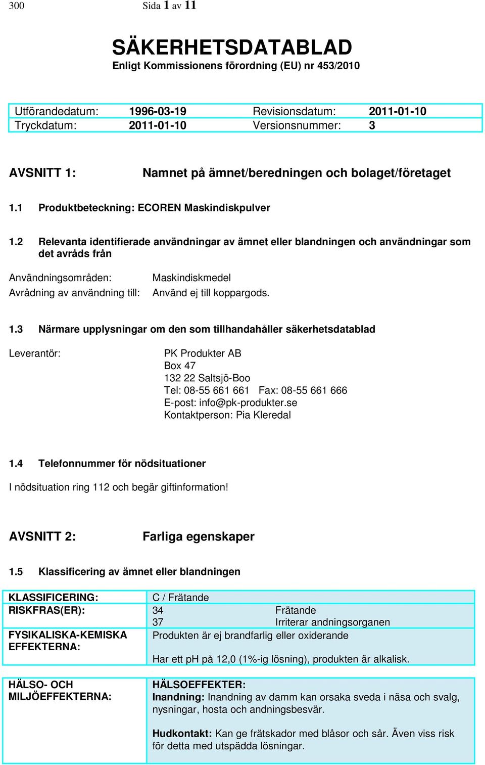 2 Relevanta identifierade användningar av ämnet eller blandningen och användningar som det avråds från Användningsområden: Avrådning av användning till: Maskindiskmedel Använd ej till koppargods. 1.