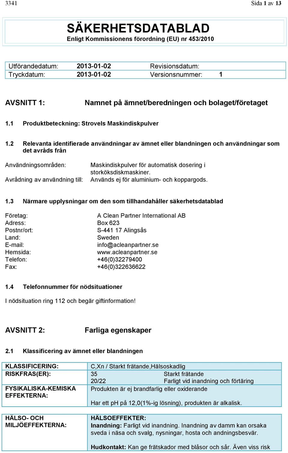 2 Relevanta identifierade användningar av ämnet eller blandningen och användningar som det avråds från Användningsområden: Avrådning av användning till: Maskindiskpulver för automatisk dosering i