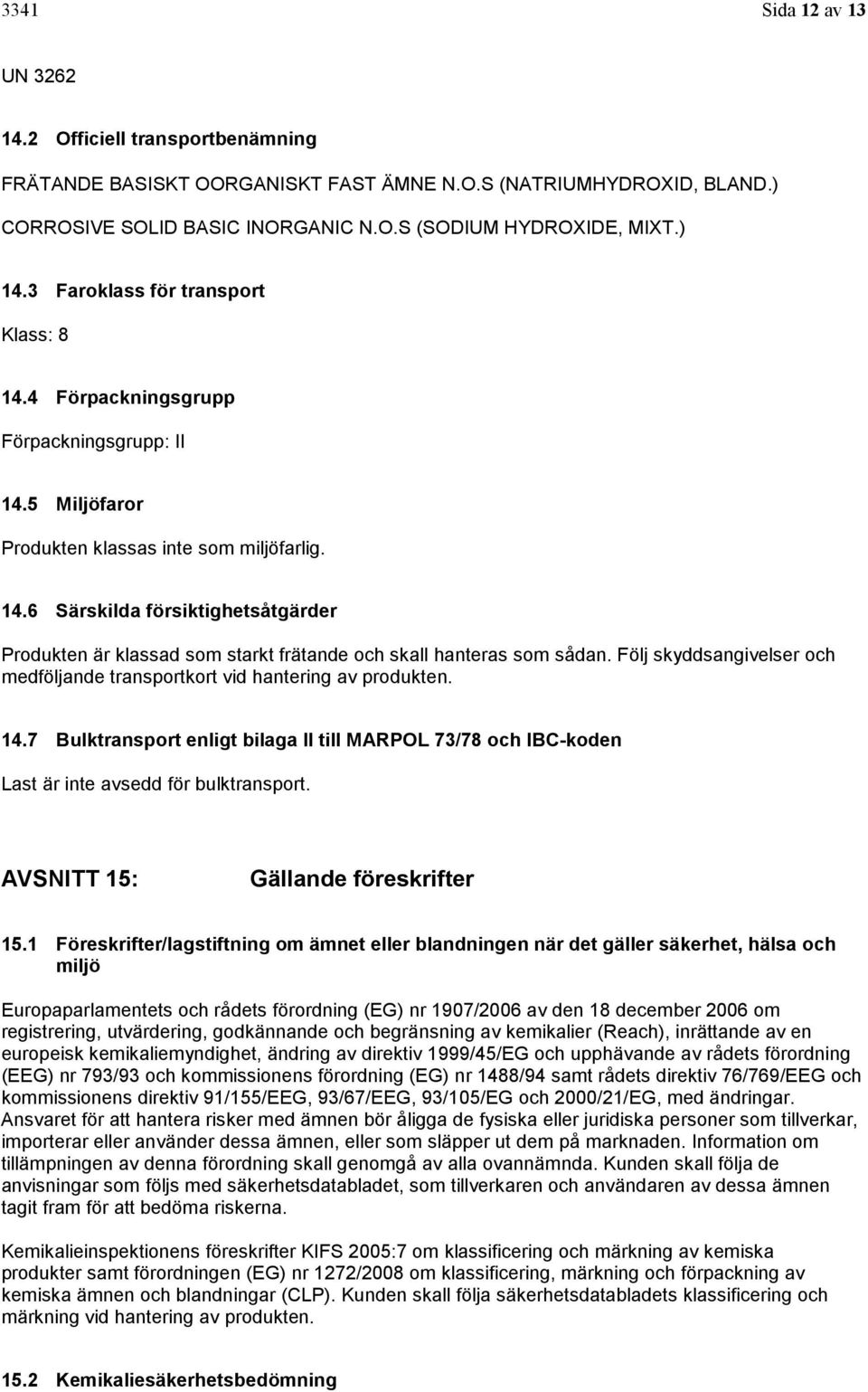 Följ skyddsangivelser och medföljande transportkort vid hantering av produkten. 14.7 Bulktransport enligt bilaga II till MARPOL 73/78 och IBC-koden Last är inte avsedd för bulktransport.