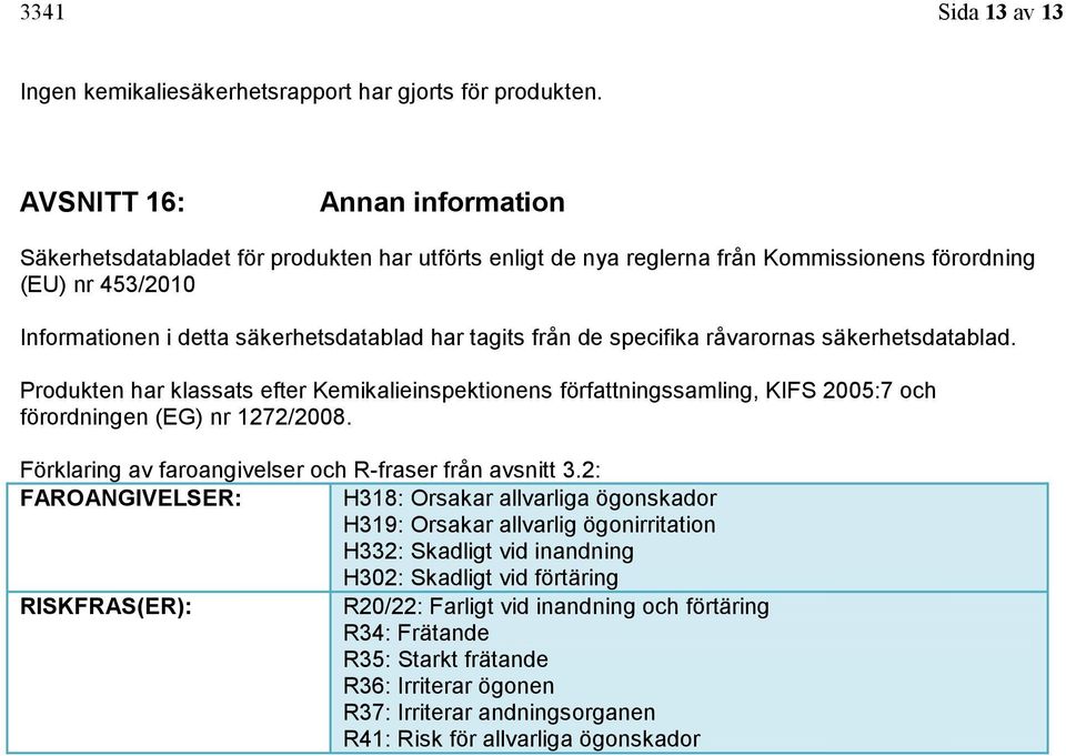 från de specifika råvarornas säkerhetsdatablad. Produkten har klassats efter Kemikalieinspektionens författningssamling, KIFS 2005:7 och förordningen (EG) nr 1272/2008.