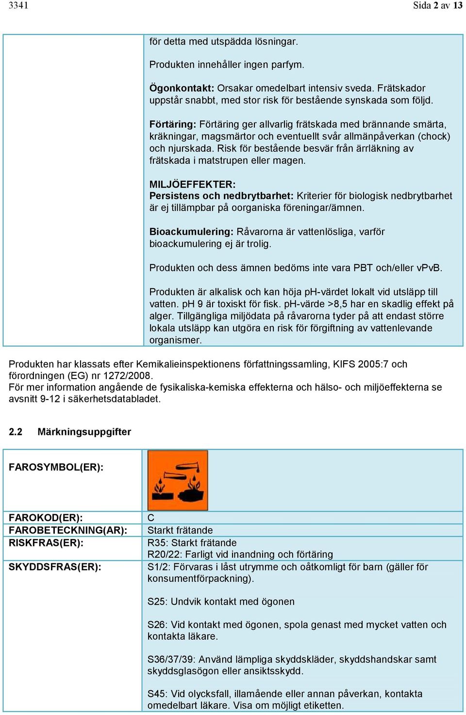 Förtäring: Förtäring ger allvarlig frätskada med brännande smärta, kräkningar, magsmärtor och eventuellt svår allmänpåverkan (chock) och njurskada.