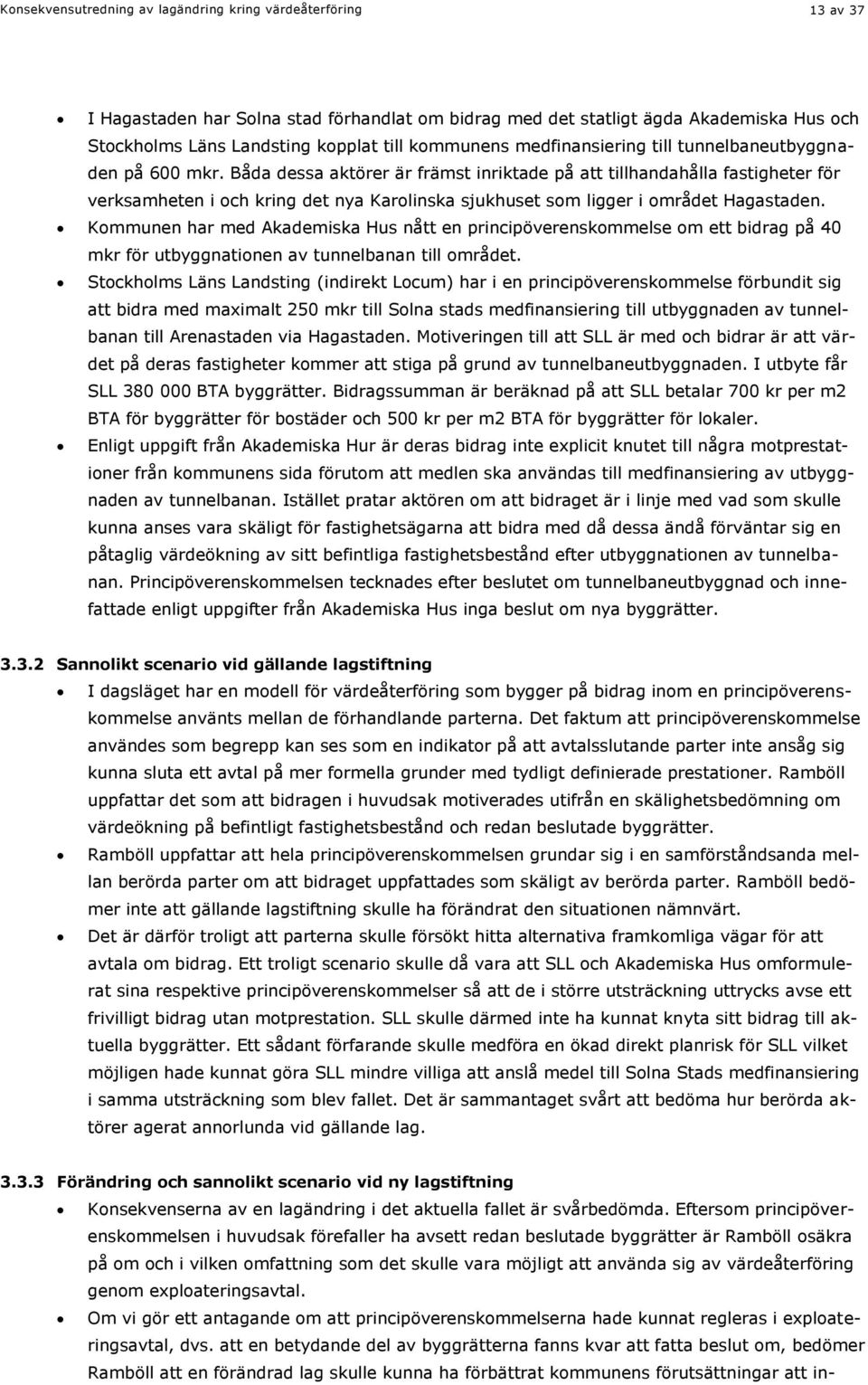 Båda dessa aktörer är främst inriktade på att tillhandahålla fastigheter för verksamheten i och kring det nya Karolinska sjukhuset som ligger i området Hagastaden.