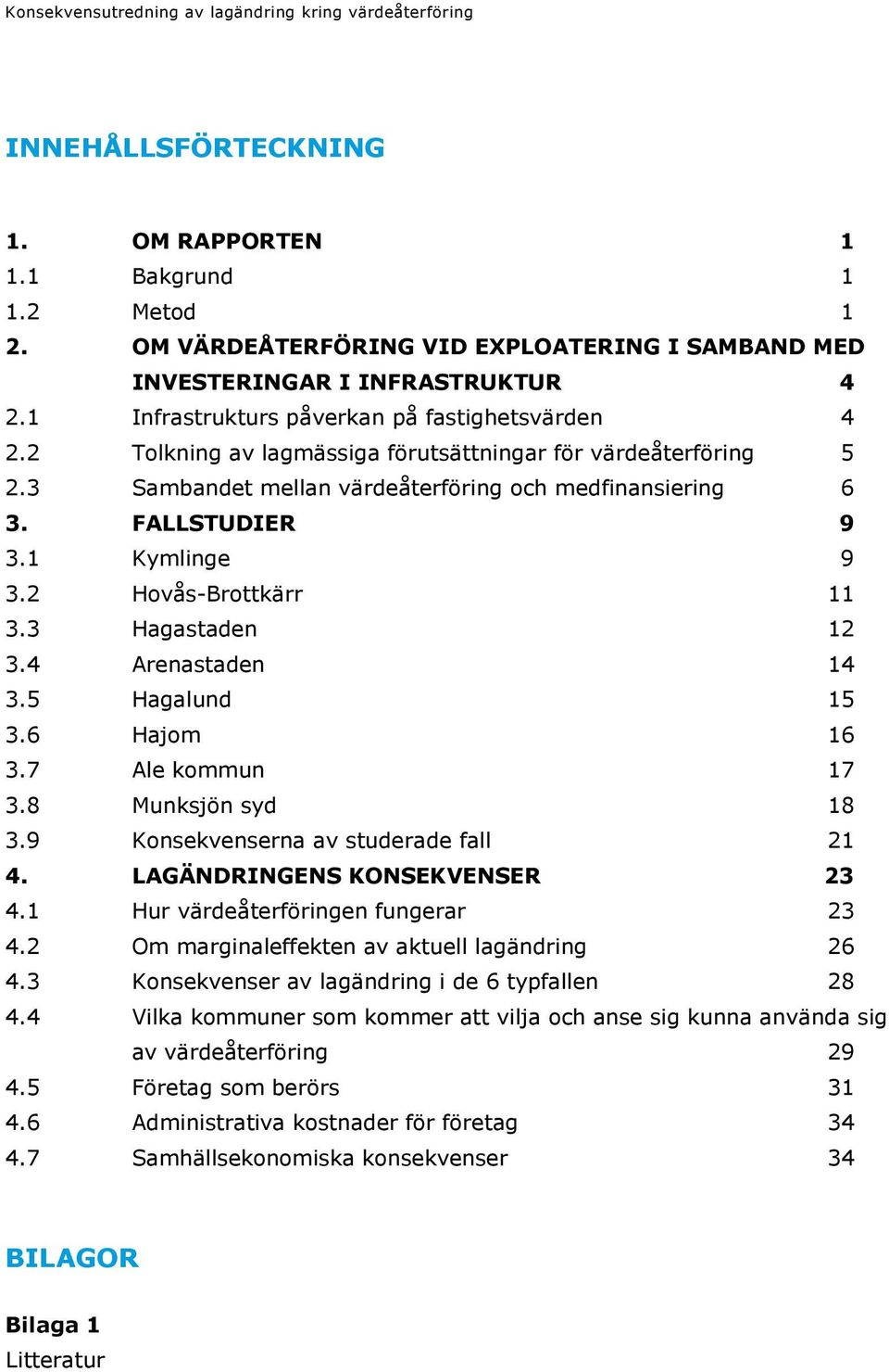 3 Sambandet mellan värdeåterföring och medfinansiering 6 3. FALLSTUDIER 9 3.1 Kymlinge 9 3.2 Hovås-Brottkärr 11 3.3 Hagastaden 12 3.4 Arenastaden 14 3.5 Hagalund 15 3.6 Hajom 16 3.7 Ale kommun 17 3.