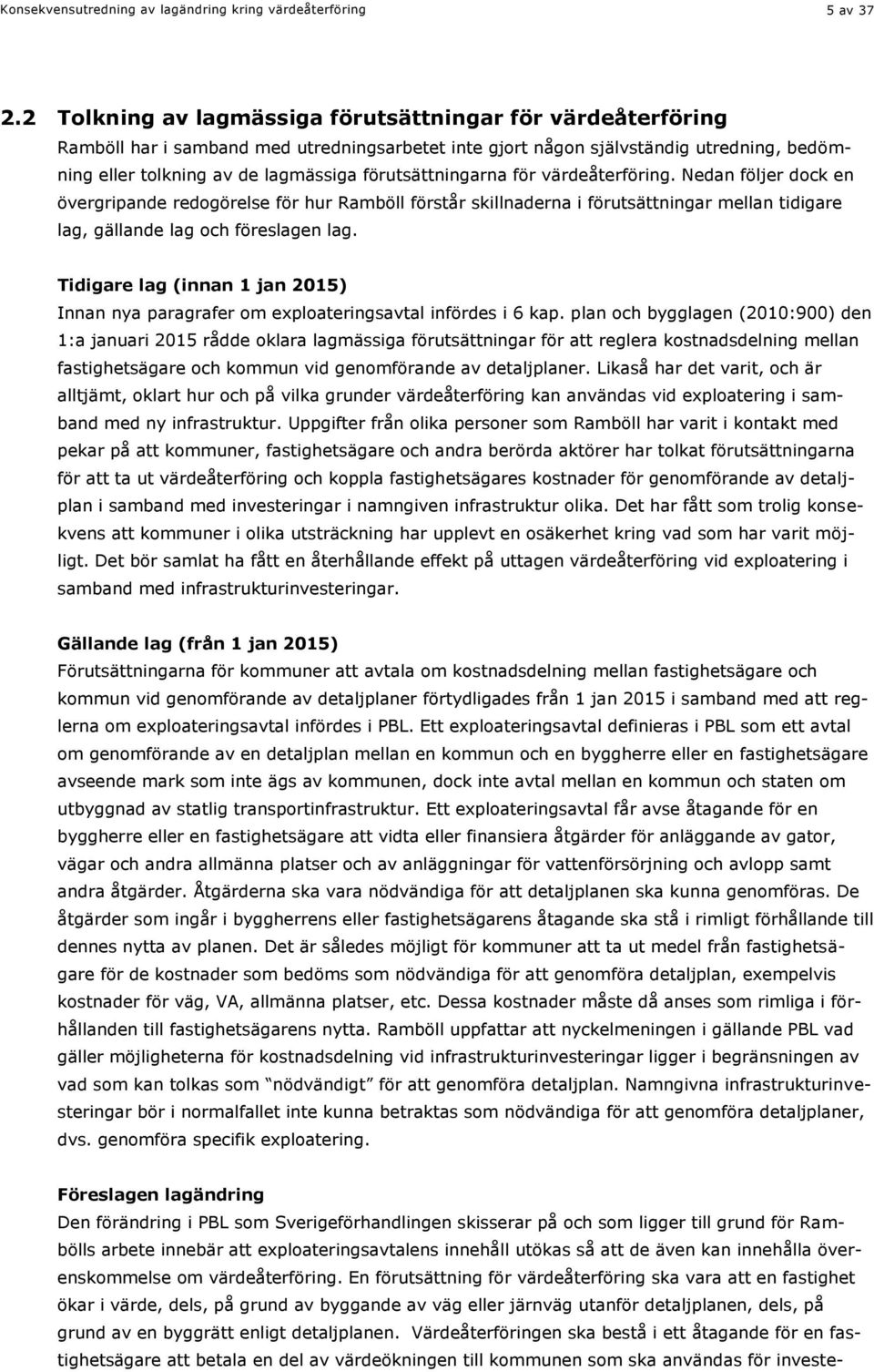 förutsättningarna för värdeåterföring. Nedan följer dock en övergripande redogörelse för hur Ramböll förstår skillnaderna i förutsättningar mellan tidigare lag, gällande lag och föreslagen lag.