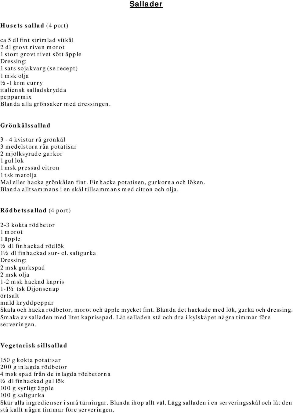 Grönkålssallad 3-4 kvistar rå grönkål 3 medelstora råa potatisar 2 mjölksyrade gurkor 1 gul lök 1 msk pressad citron 1 tsk matolja Mal eller hacka grönkålen fint.