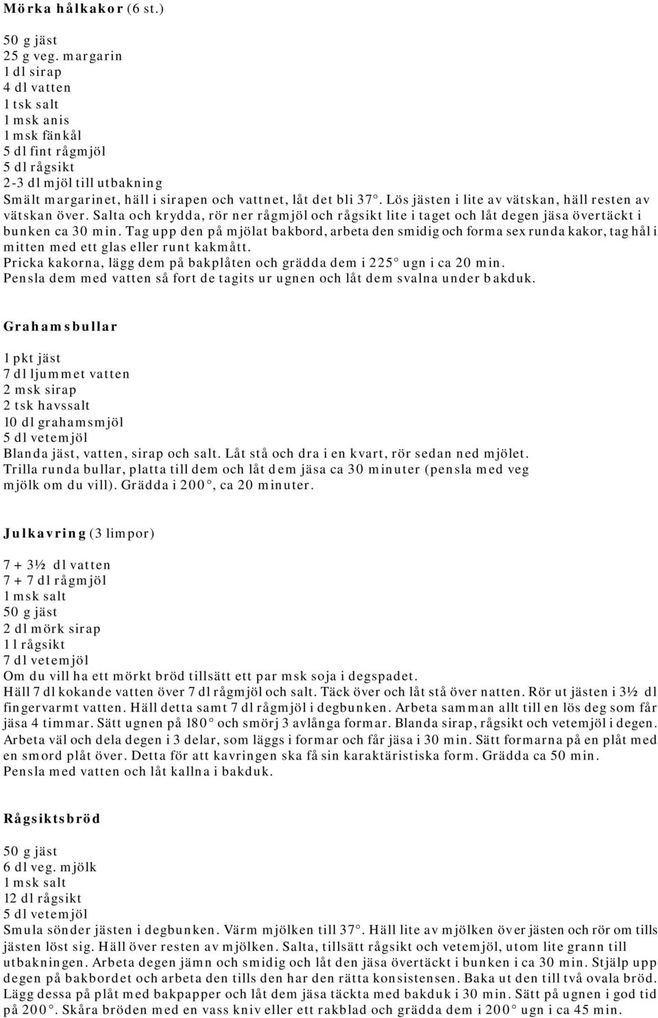 Lös jästen i lite av vätskan, häll resten av vätskan över. Salta och krydda, rör ner rågmjöl och rågsikt lite i taget och låt degen jäsa övertäckt i bunken ca 30 min.