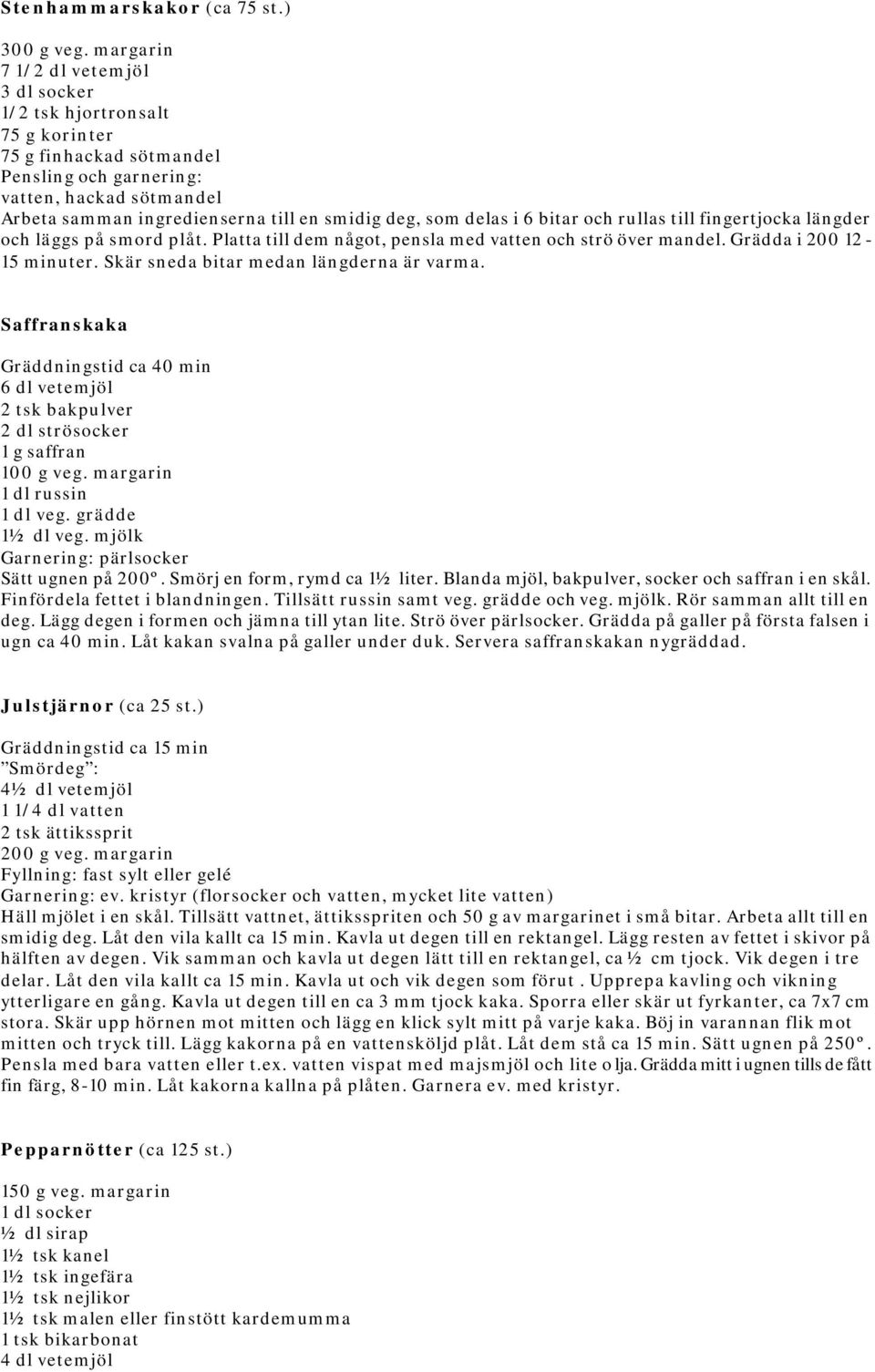 som delas i 6 bitar och rullas till fingertjocka längder och läggs på smord plåt. Platta till dem något, pensla med vatten och strö över mandel. Grädda i 200 12-15 minuter.