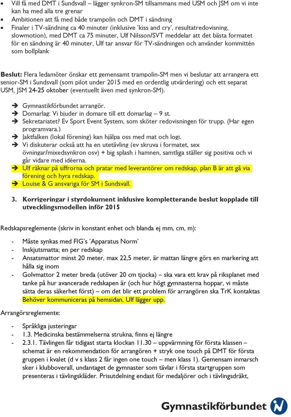 TV-sändningen och använder kommittén som bollplank Beslut: Flera ledamöter önskar ett gemensamt trampolin-sm men vi beslutar att arrangera ett senior-sm i Sundsvall (som pilot under 2015 med en
