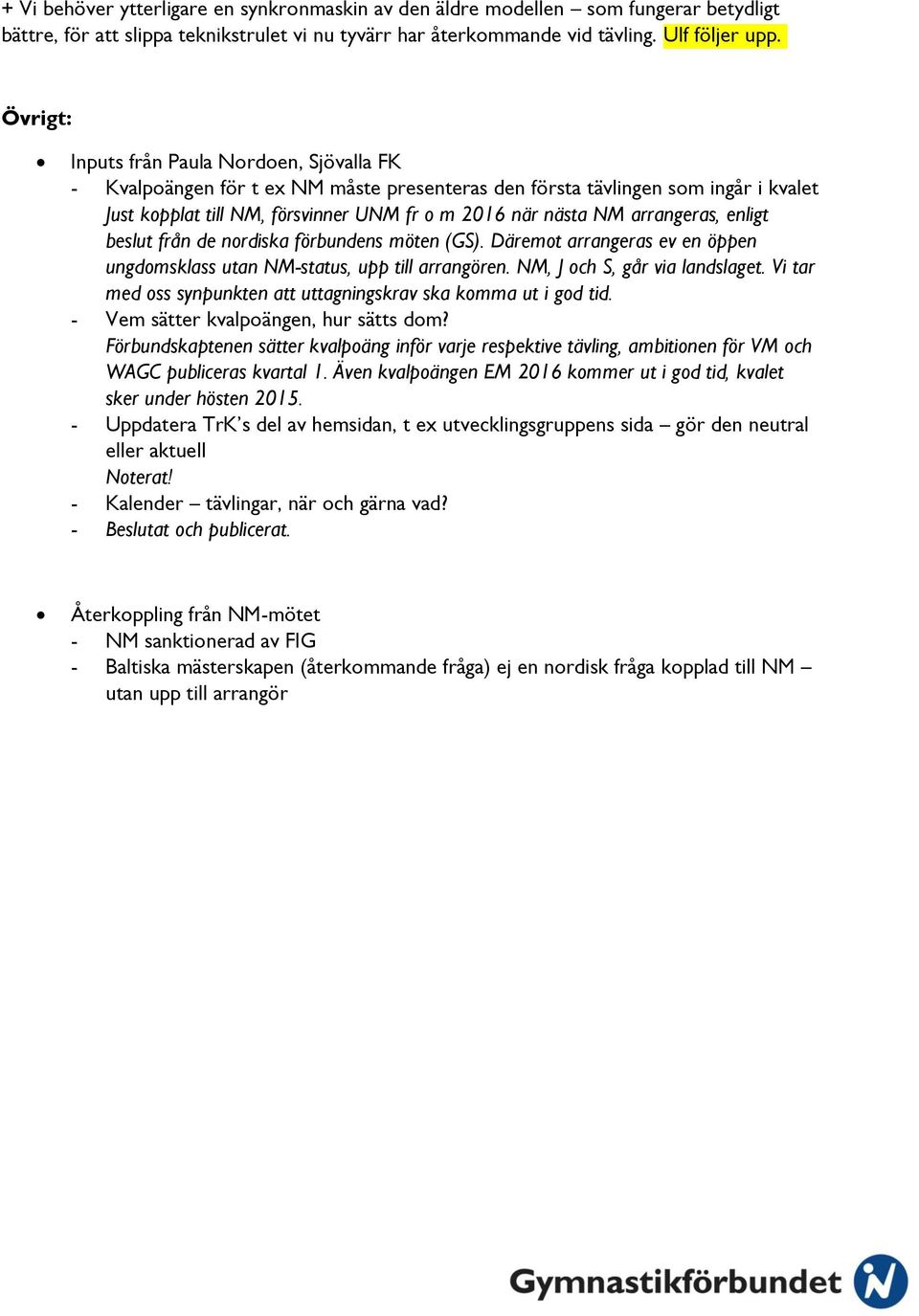 arrangeras, enligt beslut från de nordiska förbundens möten (GS). Däremot arrangeras ev en öppen ungdomsklass utan NM-status, upp till arrangören. NM, J och S, går via landslaget.